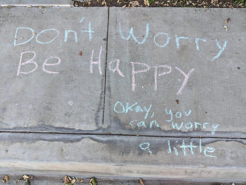 Sidewalk chalk writing: Don't Worry, Be Happy (okay you can worry a little)